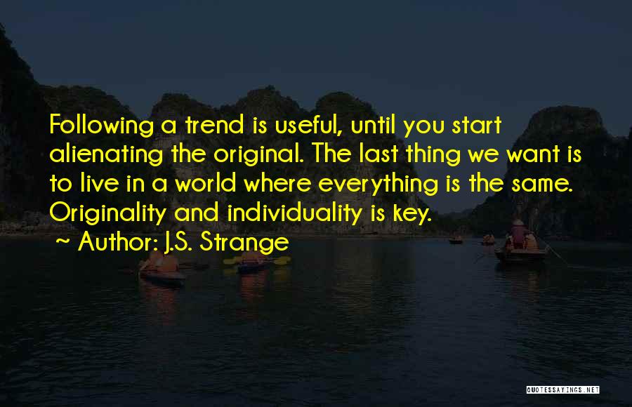 J.S. Strange Quotes: Following A Trend Is Useful, Until You Start Alienating The Original. The Last Thing We Want Is To Live In