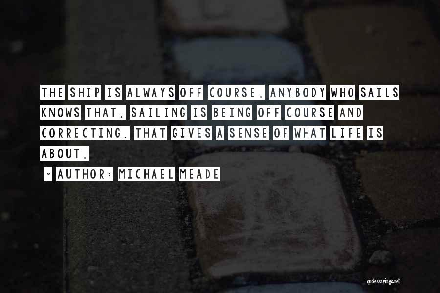 Michael Meade Quotes: The Ship Is Always Off Course. Anybody Who Sails Knows That. Sailing Is Being Off Course And Correcting. That Gives