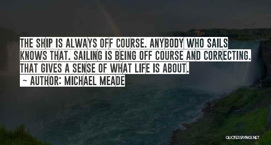 Michael Meade Quotes: The Ship Is Always Off Course. Anybody Who Sails Knows That. Sailing Is Being Off Course And Correcting. That Gives