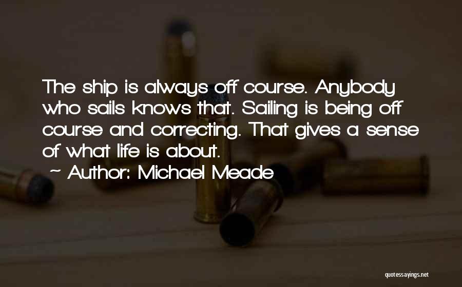 Michael Meade Quotes: The Ship Is Always Off Course. Anybody Who Sails Knows That. Sailing Is Being Off Course And Correcting. That Gives