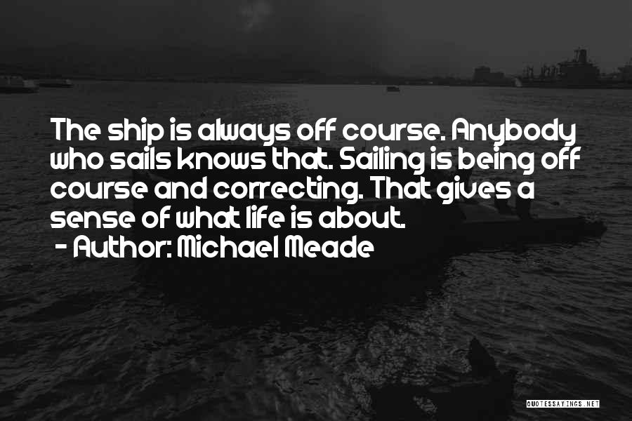 Michael Meade Quotes: The Ship Is Always Off Course. Anybody Who Sails Knows That. Sailing Is Being Off Course And Correcting. That Gives