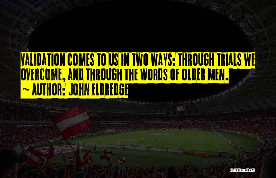 John Eldredge Quotes: Validation Comes To Us In Two Ways: Through Trials We Overcome, And Through The Words Of Older Men.