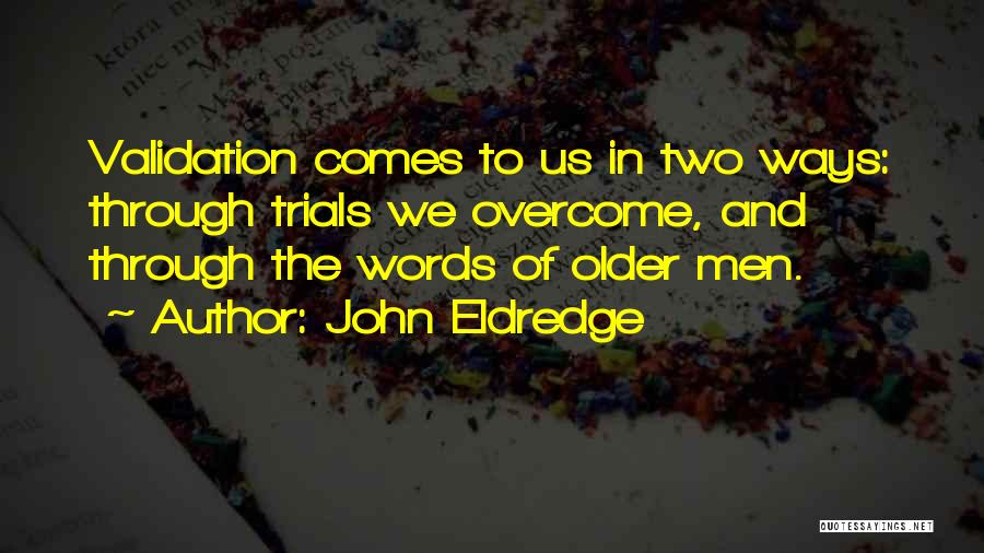 John Eldredge Quotes: Validation Comes To Us In Two Ways: Through Trials We Overcome, And Through The Words Of Older Men.