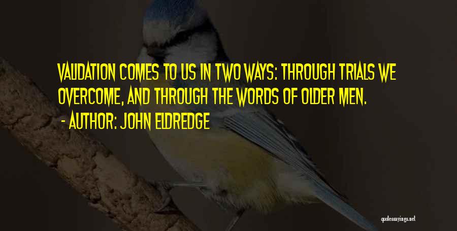 John Eldredge Quotes: Validation Comes To Us In Two Ways: Through Trials We Overcome, And Through The Words Of Older Men.