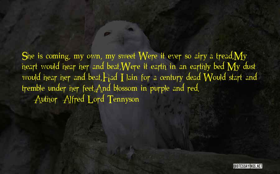 Alfred Lord Tennyson Quotes: She Is Coming, My Own, My Sweet;were It Ever So Airy A Tread,my Heart Would Hear Her And Beat,were It