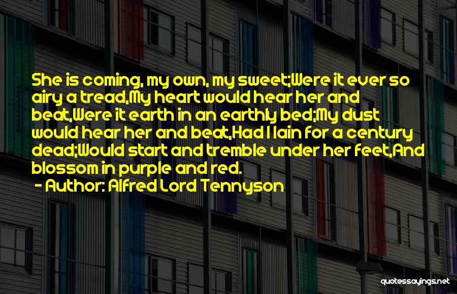 Alfred Lord Tennyson Quotes: She Is Coming, My Own, My Sweet;were It Ever So Airy A Tread,my Heart Would Hear Her And Beat,were It