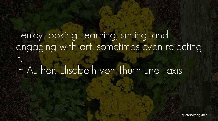 Elisabeth Von Thurn Und Taxis Quotes: I Enjoy Looking, Learning, Smiling, And Engaging With Art, Sometimes Even Rejecting It.