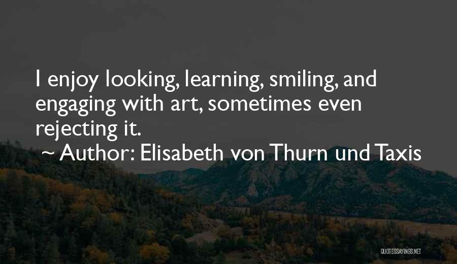 Elisabeth Von Thurn Und Taxis Quotes: I Enjoy Looking, Learning, Smiling, And Engaging With Art, Sometimes Even Rejecting It.