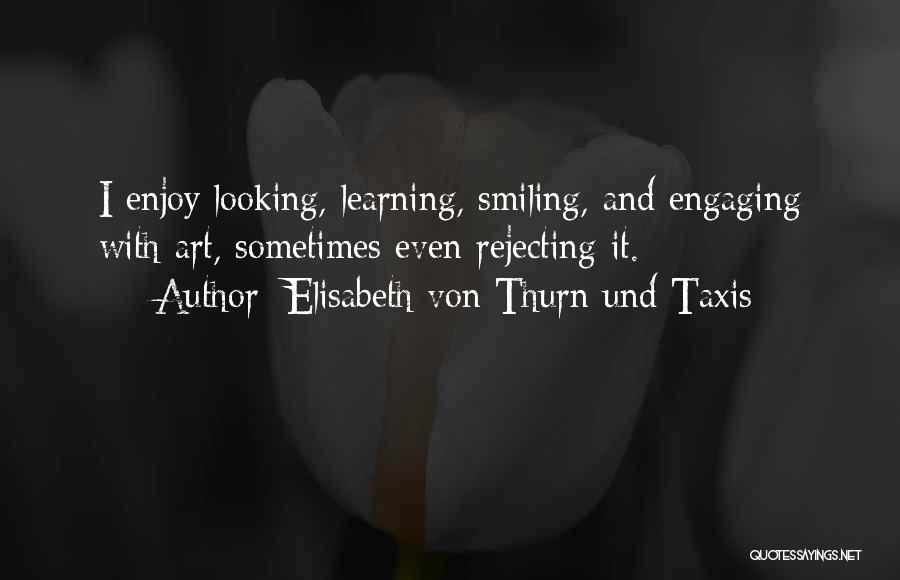 Elisabeth Von Thurn Und Taxis Quotes: I Enjoy Looking, Learning, Smiling, And Engaging With Art, Sometimes Even Rejecting It.