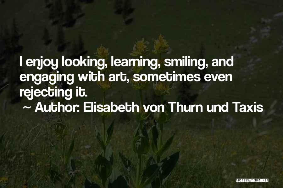 Elisabeth Von Thurn Und Taxis Quotes: I Enjoy Looking, Learning, Smiling, And Engaging With Art, Sometimes Even Rejecting It.