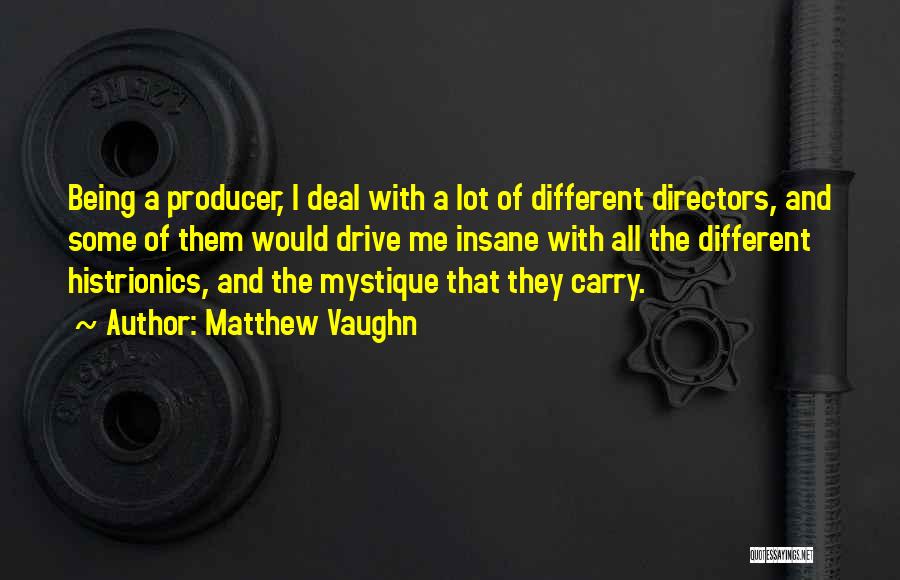 Matthew Vaughn Quotes: Being A Producer, I Deal With A Lot Of Different Directors, And Some Of Them Would Drive Me Insane With