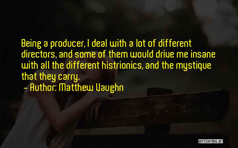 Matthew Vaughn Quotes: Being A Producer, I Deal With A Lot Of Different Directors, And Some Of Them Would Drive Me Insane With