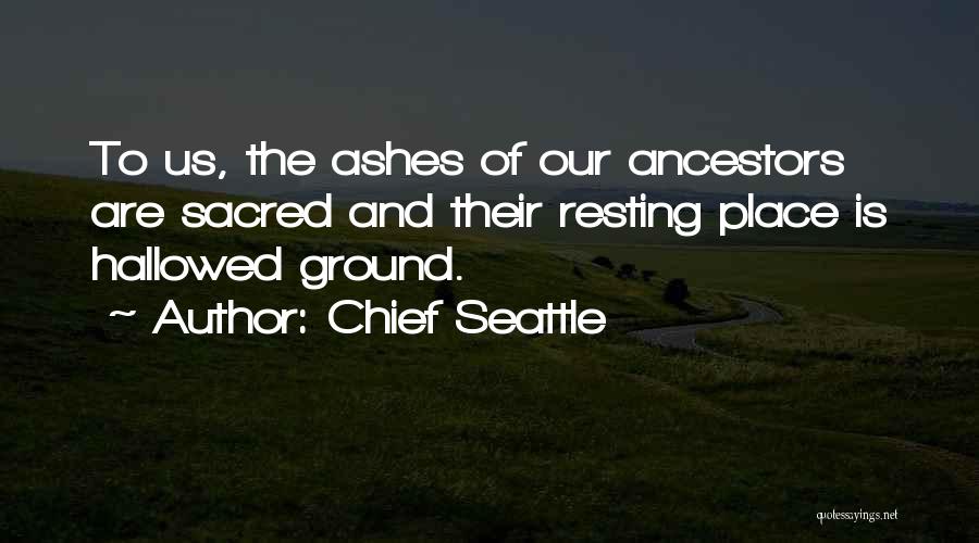 Chief Seattle Quotes: To Us, The Ashes Of Our Ancestors Are Sacred And Their Resting Place Is Hallowed Ground.