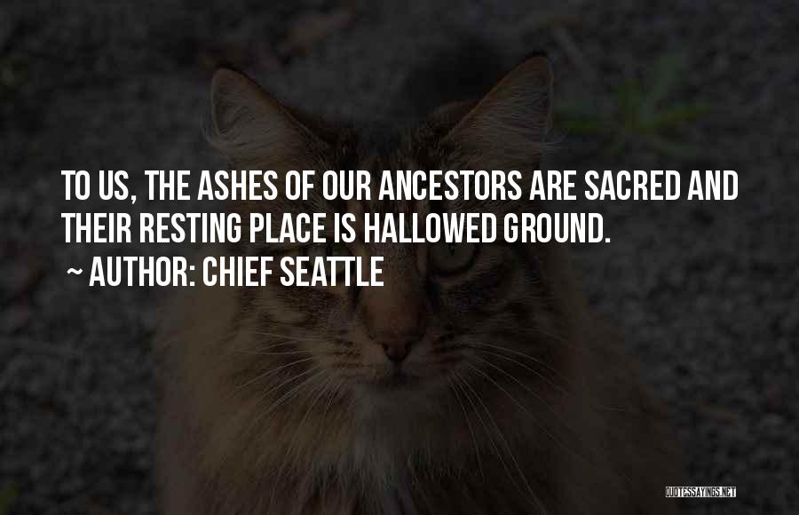 Chief Seattle Quotes: To Us, The Ashes Of Our Ancestors Are Sacred And Their Resting Place Is Hallowed Ground.