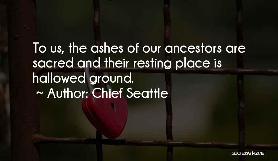 Chief Seattle Quotes: To Us, The Ashes Of Our Ancestors Are Sacred And Their Resting Place Is Hallowed Ground.