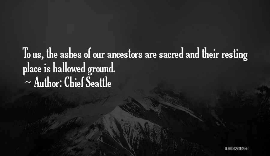 Chief Seattle Quotes: To Us, The Ashes Of Our Ancestors Are Sacred And Their Resting Place Is Hallowed Ground.
