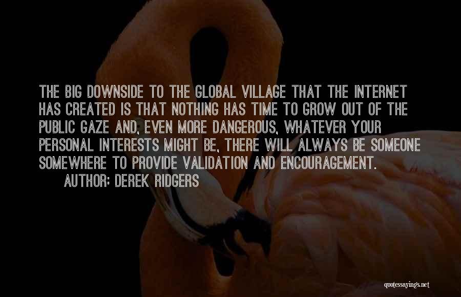 Derek Ridgers Quotes: The Big Downside To The Global Village That The Internet Has Created Is That Nothing Has Time To Grow Out