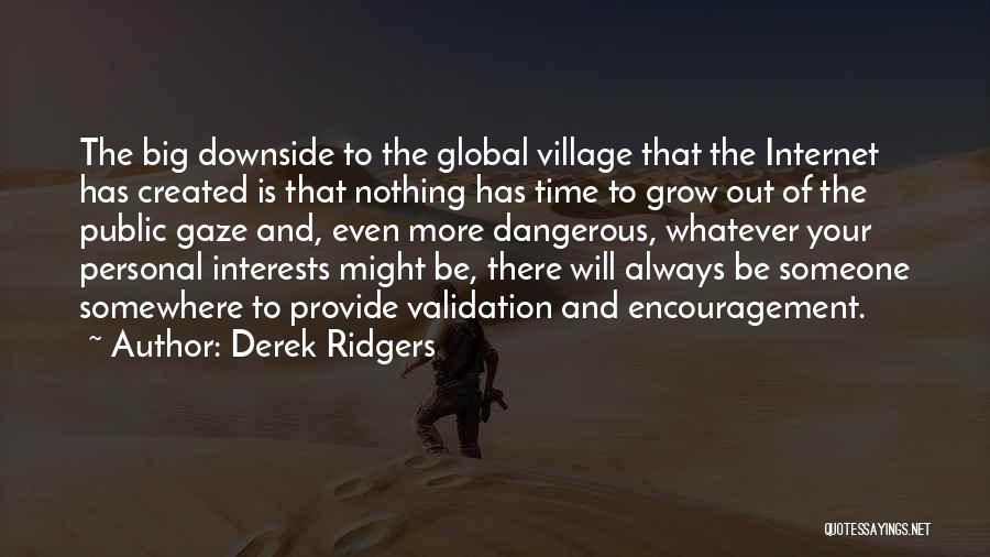 Derek Ridgers Quotes: The Big Downside To The Global Village That The Internet Has Created Is That Nothing Has Time To Grow Out
