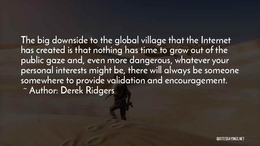 Derek Ridgers Quotes: The Big Downside To The Global Village That The Internet Has Created Is That Nothing Has Time To Grow Out