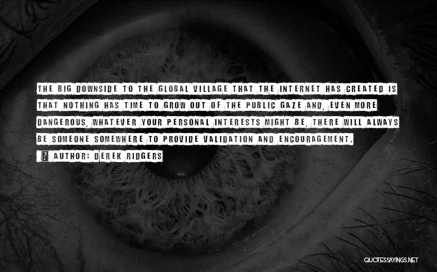 Derek Ridgers Quotes: The Big Downside To The Global Village That The Internet Has Created Is That Nothing Has Time To Grow Out