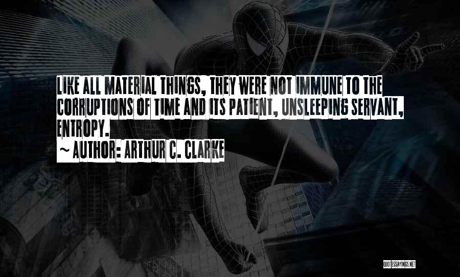 Arthur C. Clarke Quotes: Like All Material Things, They Were Not Immune To The Corruptions Of Time And Its Patient, Unsleeping Servant, Entropy.