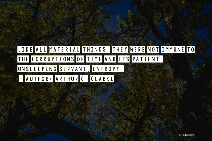 Arthur C. Clarke Quotes: Like All Material Things, They Were Not Immune To The Corruptions Of Time And Its Patient, Unsleeping Servant, Entropy.