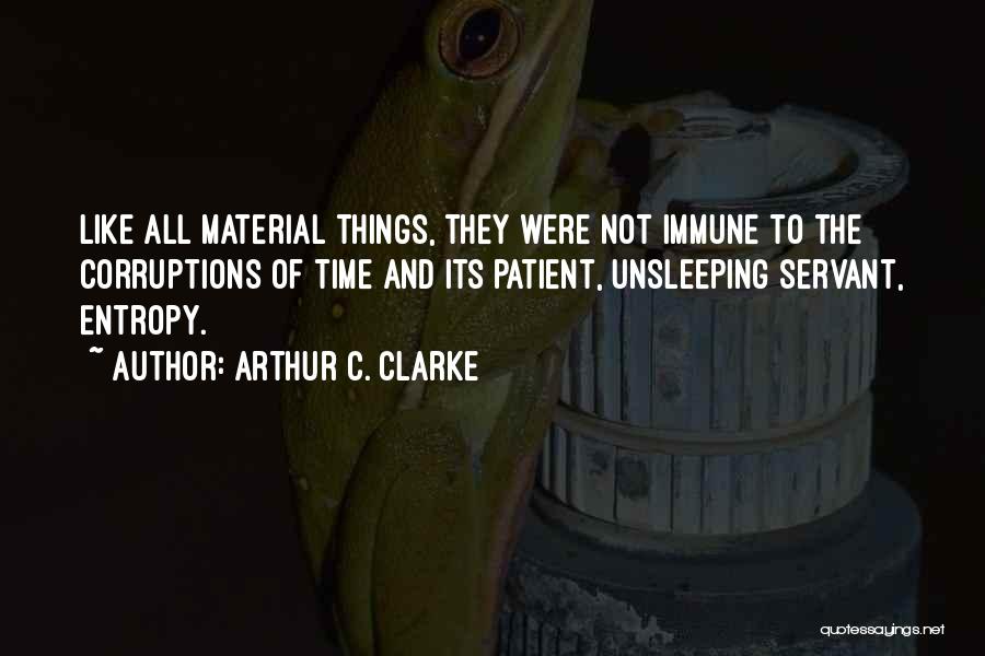 Arthur C. Clarke Quotes: Like All Material Things, They Were Not Immune To The Corruptions Of Time And Its Patient, Unsleeping Servant, Entropy.