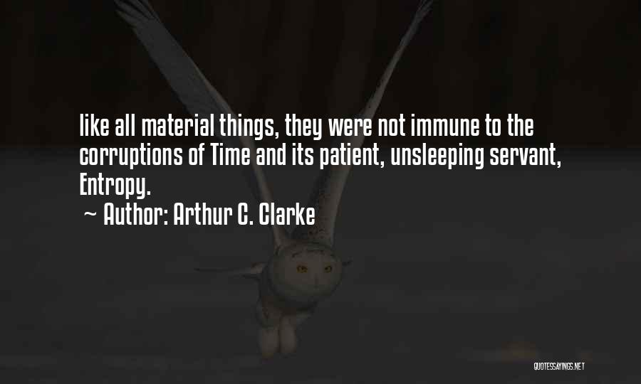 Arthur C. Clarke Quotes: Like All Material Things, They Were Not Immune To The Corruptions Of Time And Its Patient, Unsleeping Servant, Entropy.