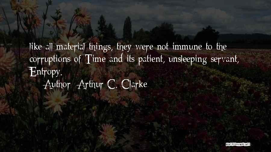 Arthur C. Clarke Quotes: Like All Material Things, They Were Not Immune To The Corruptions Of Time And Its Patient, Unsleeping Servant, Entropy.