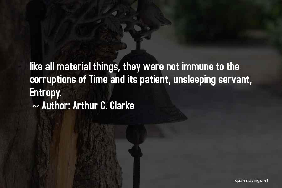 Arthur C. Clarke Quotes: Like All Material Things, They Were Not Immune To The Corruptions Of Time And Its Patient, Unsleeping Servant, Entropy.