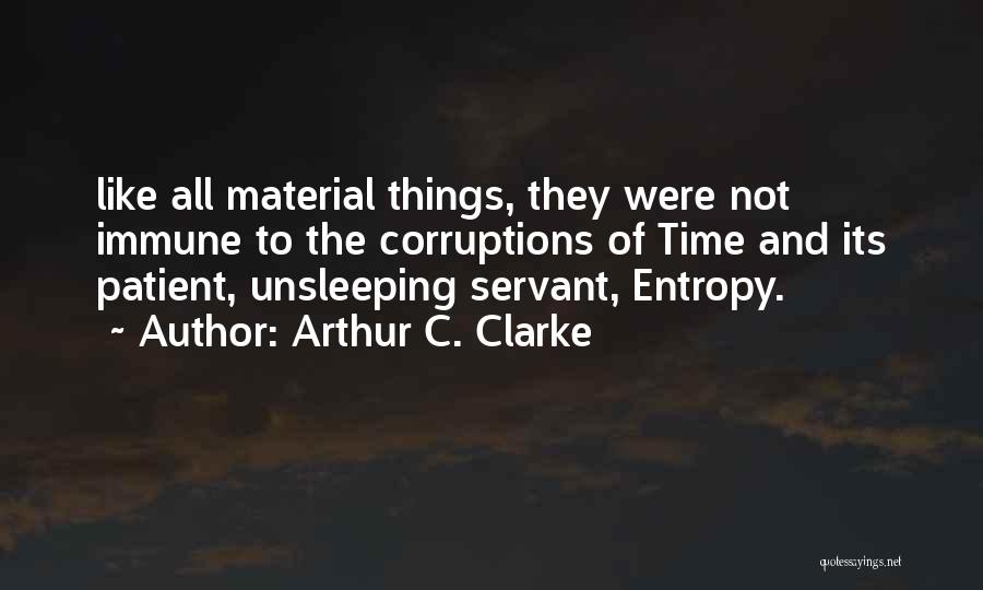 Arthur C. Clarke Quotes: Like All Material Things, They Were Not Immune To The Corruptions Of Time And Its Patient, Unsleeping Servant, Entropy.