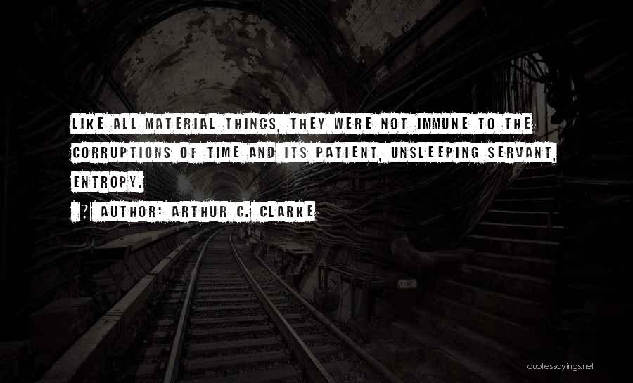 Arthur C. Clarke Quotes: Like All Material Things, They Were Not Immune To The Corruptions Of Time And Its Patient, Unsleeping Servant, Entropy.