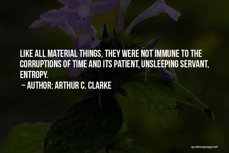 Arthur C. Clarke Quotes: Like All Material Things, They Were Not Immune To The Corruptions Of Time And Its Patient, Unsleeping Servant, Entropy.