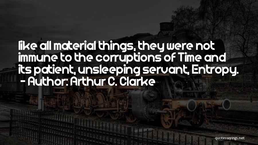 Arthur C. Clarke Quotes: Like All Material Things, They Were Not Immune To The Corruptions Of Time And Its Patient, Unsleeping Servant, Entropy.