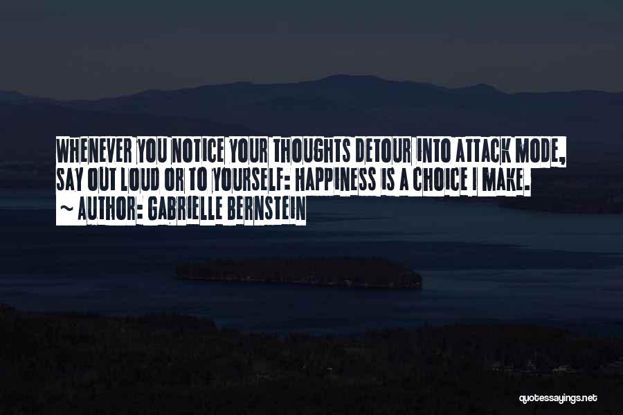 Gabrielle Bernstein Quotes: Whenever You Notice Your Thoughts Detour Into Attack Mode, Say Out Loud Or To Yourself: Happiness Is A Choice I