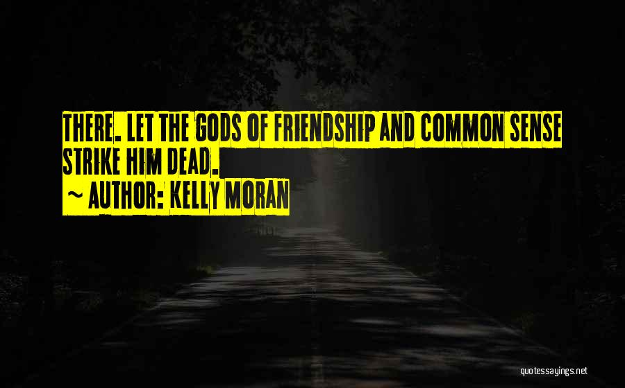 Kelly Moran Quotes: There. Let The Gods Of Friendship And Common Sense Strike Him Dead.