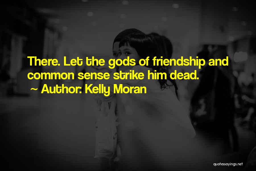 Kelly Moran Quotes: There. Let The Gods Of Friendship And Common Sense Strike Him Dead.