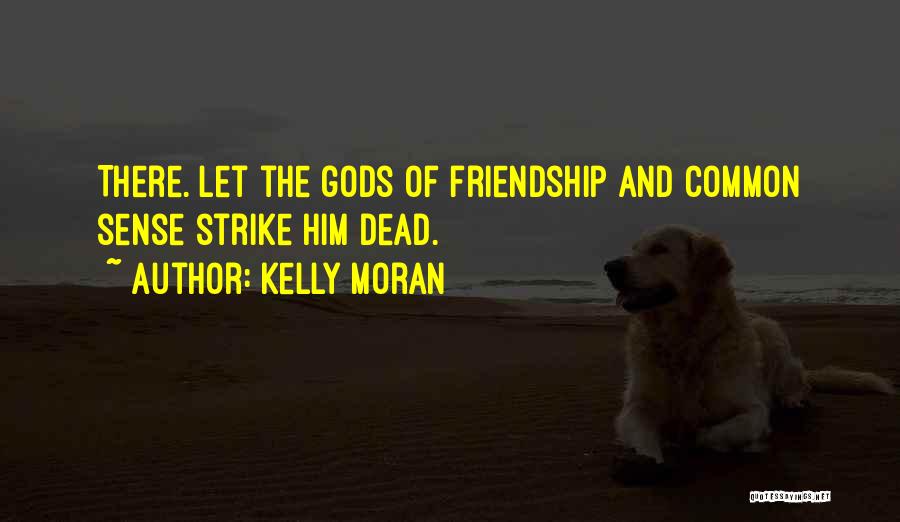 Kelly Moran Quotes: There. Let The Gods Of Friendship And Common Sense Strike Him Dead.