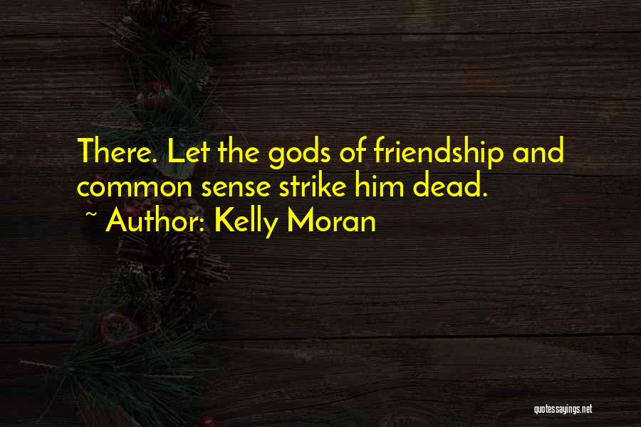 Kelly Moran Quotes: There. Let The Gods Of Friendship And Common Sense Strike Him Dead.
