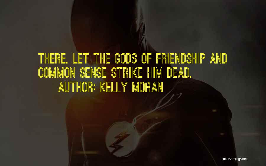 Kelly Moran Quotes: There. Let The Gods Of Friendship And Common Sense Strike Him Dead.