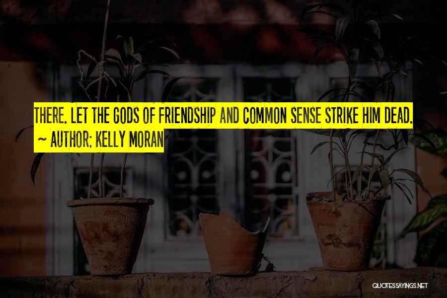 Kelly Moran Quotes: There. Let The Gods Of Friendship And Common Sense Strike Him Dead.