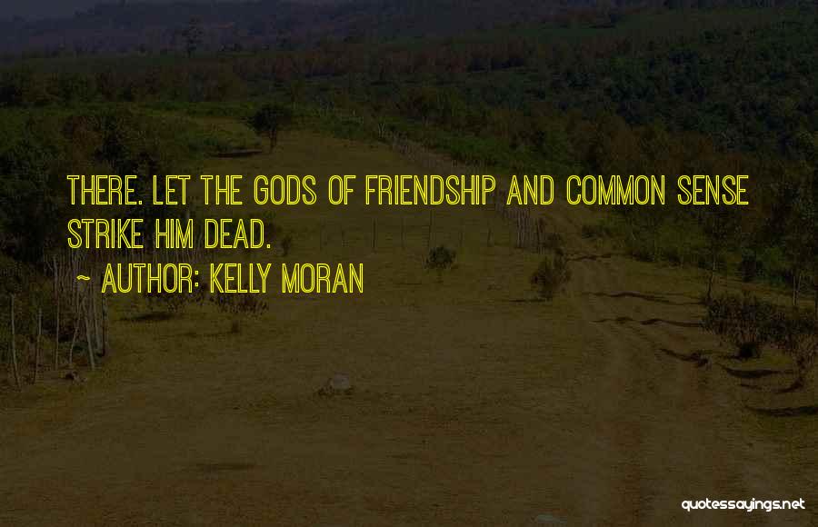 Kelly Moran Quotes: There. Let The Gods Of Friendship And Common Sense Strike Him Dead.