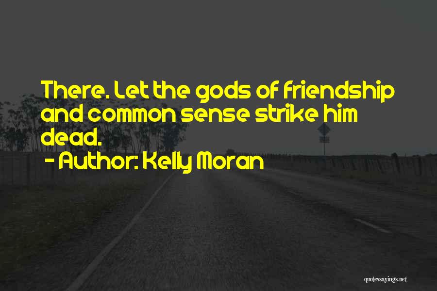 Kelly Moran Quotes: There. Let The Gods Of Friendship And Common Sense Strike Him Dead.