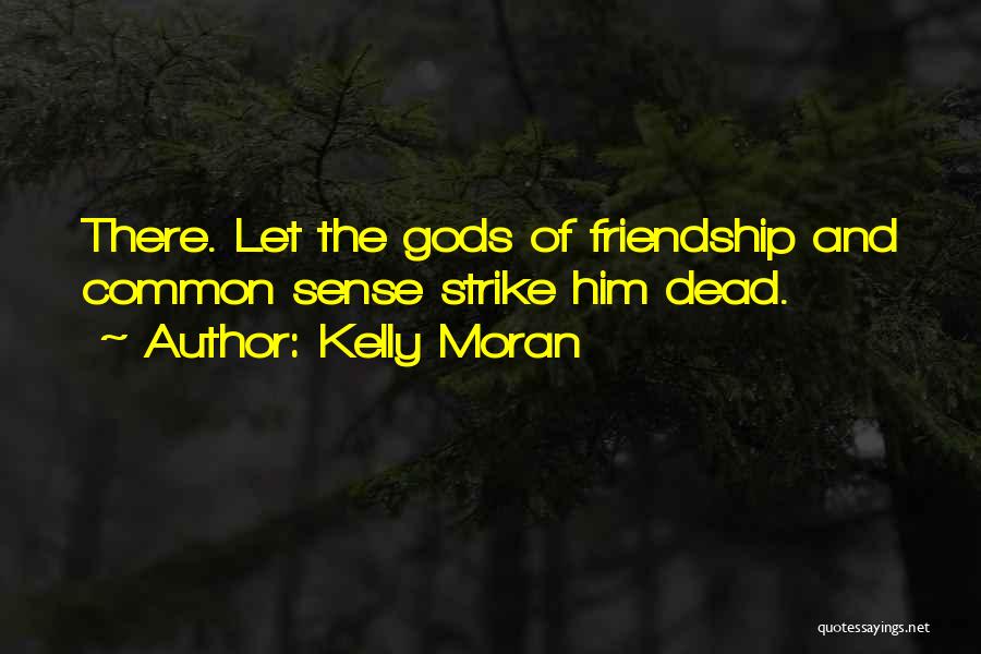 Kelly Moran Quotes: There. Let The Gods Of Friendship And Common Sense Strike Him Dead.