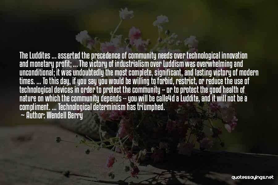 Wendell Berry Quotes: The Luddites ... Asserted The Precedence Of Community Needs Over Technological Innovation And Monetary Profit; ... The Victory Of Industrialism