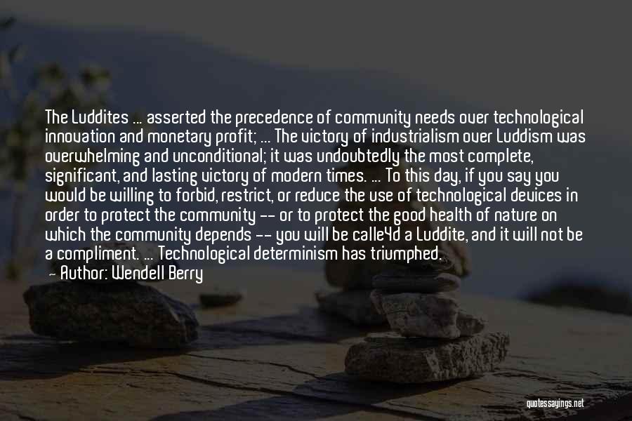 Wendell Berry Quotes: The Luddites ... Asserted The Precedence Of Community Needs Over Technological Innovation And Monetary Profit; ... The Victory Of Industrialism