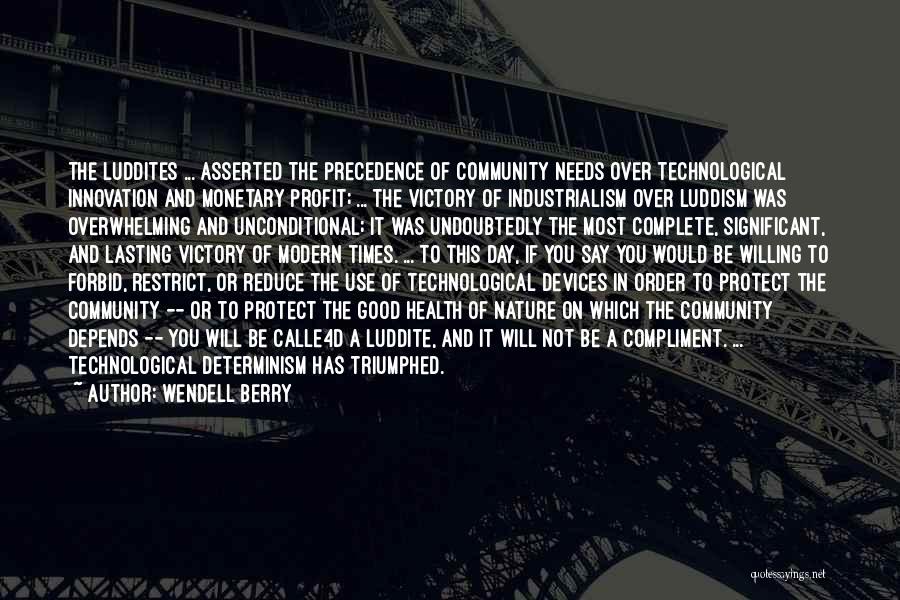 Wendell Berry Quotes: The Luddites ... Asserted The Precedence Of Community Needs Over Technological Innovation And Monetary Profit; ... The Victory Of Industrialism