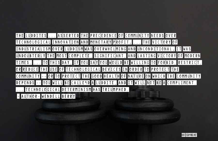 Wendell Berry Quotes: The Luddites ... Asserted The Precedence Of Community Needs Over Technological Innovation And Monetary Profit; ... The Victory Of Industrialism