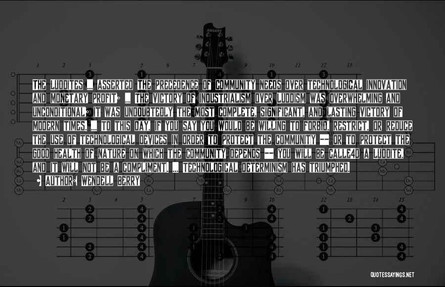 Wendell Berry Quotes: The Luddites ... Asserted The Precedence Of Community Needs Over Technological Innovation And Monetary Profit; ... The Victory Of Industrialism