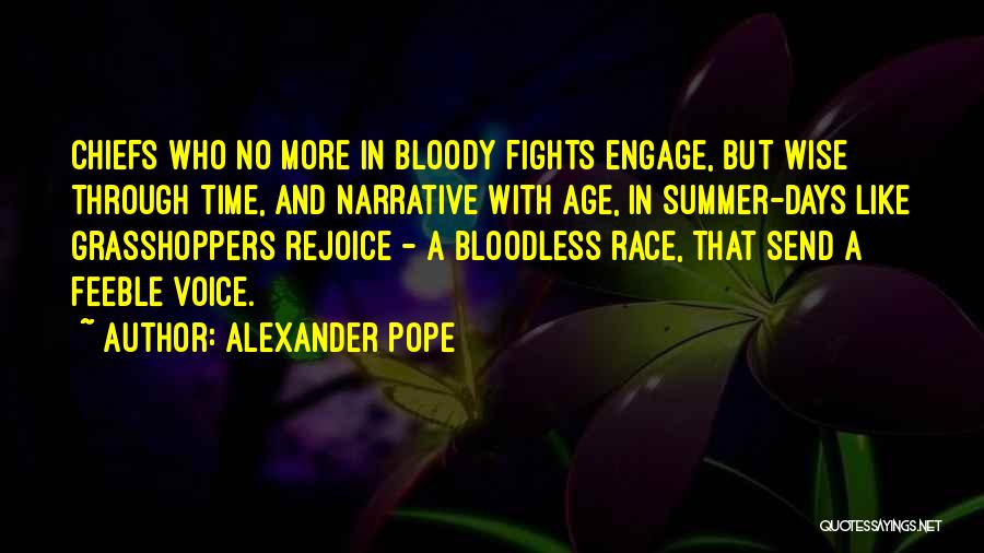 Alexander Pope Quotes: Chiefs Who No More In Bloody Fights Engage, But Wise Through Time, And Narrative With Age, In Summer-days Like Grasshoppers